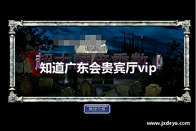 知道广东会贵宾厅vip